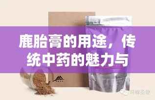 鹿胎膏的用途,传统中药的魅力与现代应用探索