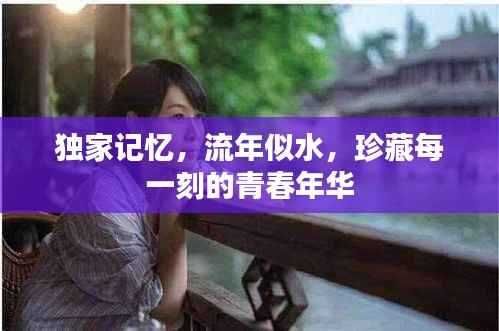 独家记忆,流年似水,珍藏每一刻的青春年华