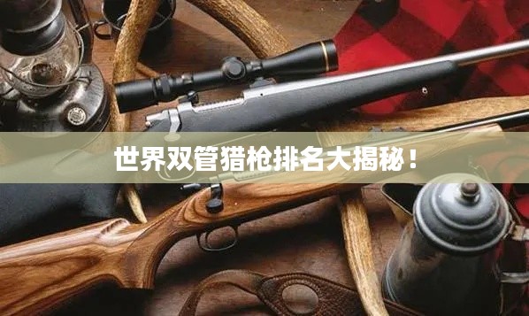 世界双管猎枪排名大揭秘！