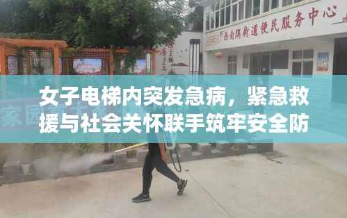 女子电梯内突发急病，紧急救援与社会关怀联手筑牢安全防线