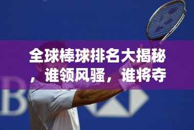 全球棒球排名大揭秘,谁领风骚,谁将夺冠?