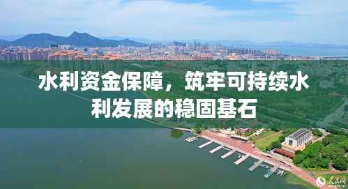 水利资金保障,筑牢可持续水利发展的稳固基石