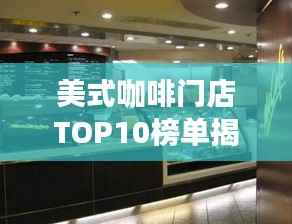 美式咖啡门店TOP10榜单揭晓,最受欢迎的十家咖啡店