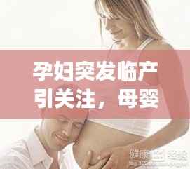 孕妇突发临产引关注,母婴健康传递正能量