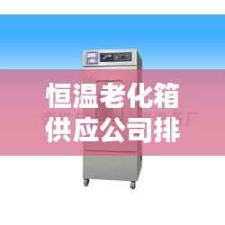 恒温老化箱供应公司排行榜TOP - 专业供应商大比拼!