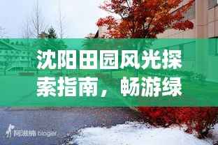 沈阳田园风光探索指南,畅游绿色乐园!