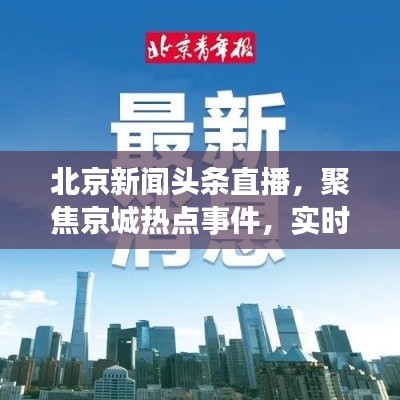 北京新闻头条直播,聚焦京城热点事件,实时传递最新资讯