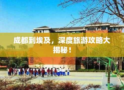 成都到埃及,深度旅游攻略大揭秘!