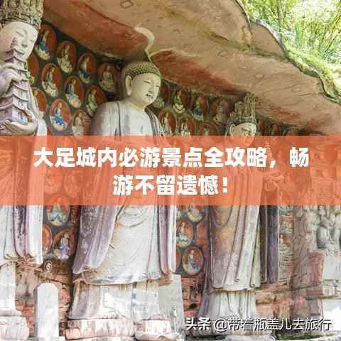 大足城内必游景点全攻略,畅游不留遗憾!