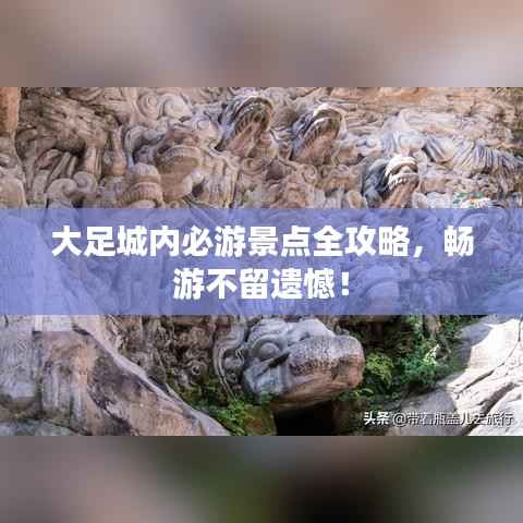 大足城内必游景点全攻略,畅游不留遗憾!