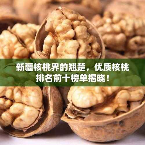 新疆核桃界的翘楚,优质核桃排名前十榜单揭晓!
