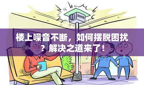 楼上噪音不断,如何摆脱困扰?解决之道来了!