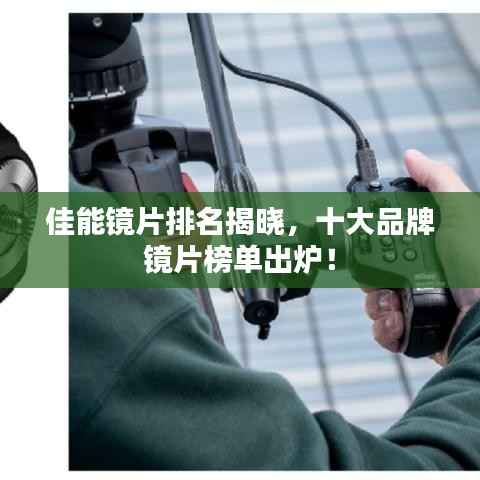 佳能镜片排名揭晓,十大品牌镜片榜单出炉!