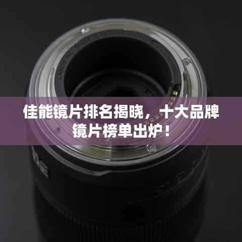 佳能镜片排名揭晓,十大品牌镜片榜单出炉!