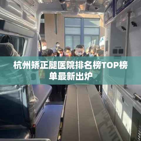 杭州矫正腿医院排名榜TOP榜单最新出炉