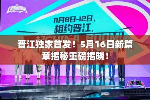 晋江独家首发!5月16日新篇章揭秘重磅揭晓!