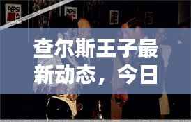 查尔斯王子最新动态，今日头条新闻揭秘！