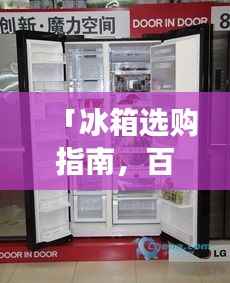 「冰箱选购指南,百度热门冰箱品牌排名前十强揭晓」