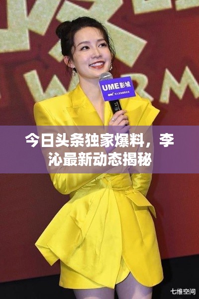 今日头条独家爆料,李沁最新动态揭秘
