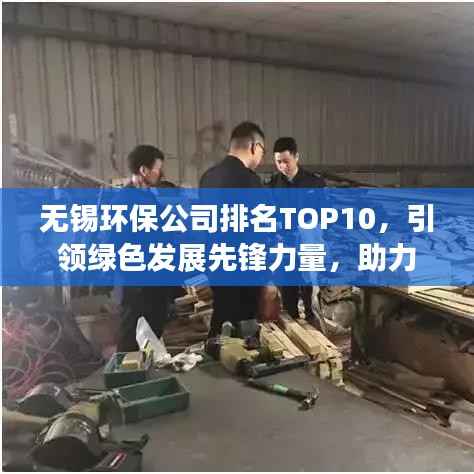 无锡环保公司排名TOP10,引领绿色发展先锋力量,助力环保事业腾飞!
