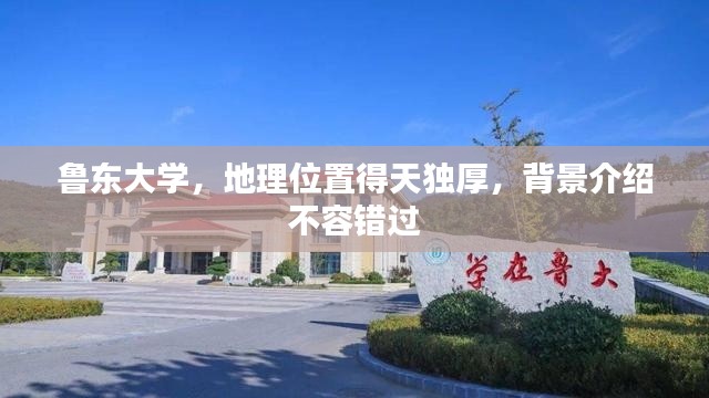 鲁东大学,地理位置得天独厚,背景介绍不容错过