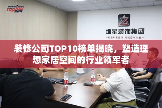 装修公司TOP10榜单揭晓,塑造理想家居空间的行业领军者