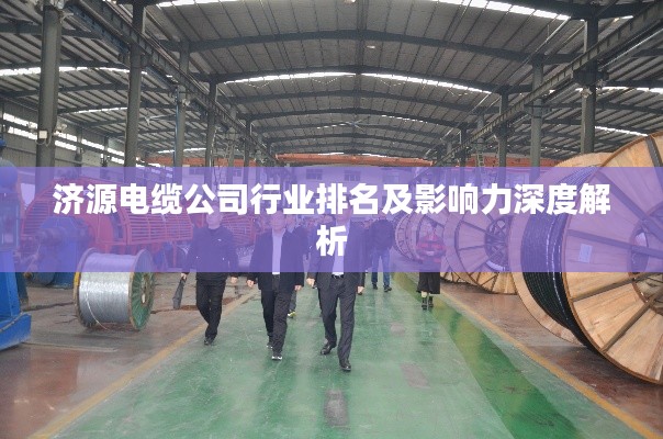 济源电缆公司行业排名及影响力深度解析