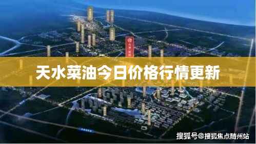 天水菜油今日价格行情更新