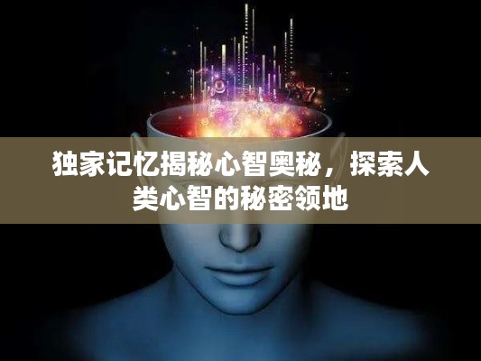 独家记忆揭秘心智奥秘,探索人类心智的秘密领地