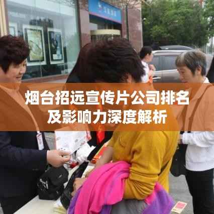 烟台招远宣传片公司排名及影响力深度解析