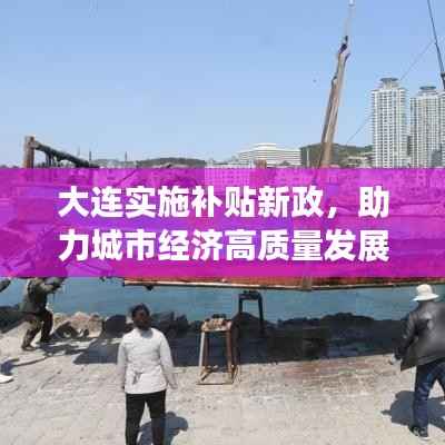大连实施补贴新政,助力城市经济高质量发展提速!