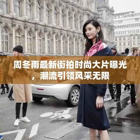 周冬雨最新街拍时尚大片曝光,潮流引领风采无限