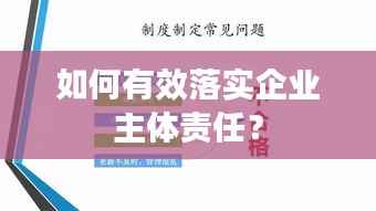 如何有效落实企业主体责任?