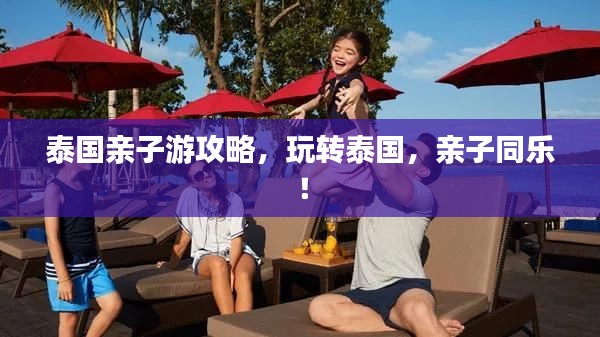 泰国亲子游攻略,玩转泰国,亲子同乐!