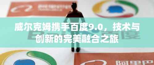 威尔克姆携手百度9.0,技术与创新的完美融合之旅