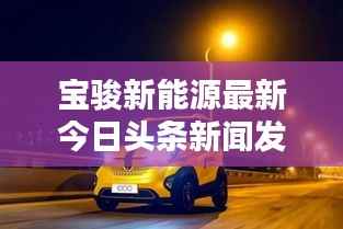 宝骏新能源最新今日头条新闻发布