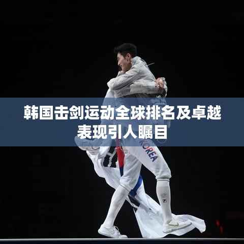 韩国击剑运动全球排名及卓越表现引人瞩目