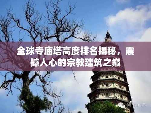 全球寺庙塔高度排名揭秘,震撼人心的宗教建筑之巅