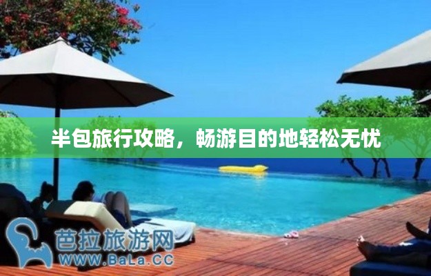 半包旅行攻略,畅游目的地轻松无忧