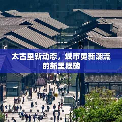 太古里新动态,城市更新潮流的新里程碑