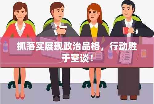 抓落实展现政治品格,行动胜于空谈!