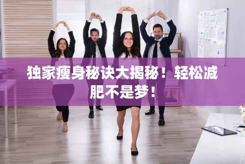 独家瘦身秘诀大揭秘!轻松减肥不是梦!