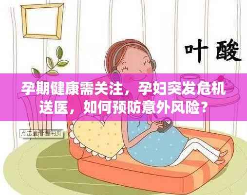 孕期健康需关注,孕妇突发危机送医,如何预防意外风险?