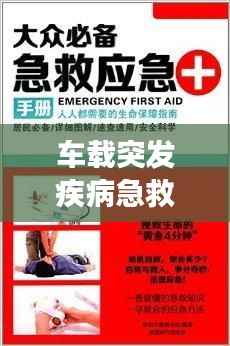 车载突发疾病急救指南,应急处理与注意事项全解析