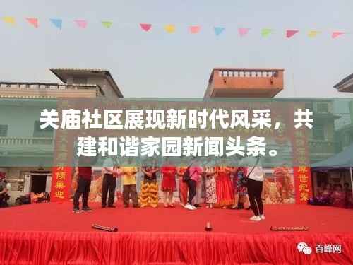 关庙社区展现新时代风采,共建和谐家园新闻头条。