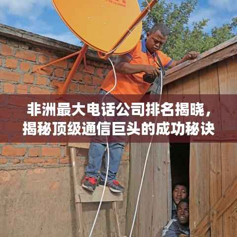 非洲最大电话公司排名揭晓,揭秘顶级通信巨头的成功秘诀!