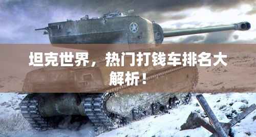 坦克世界，热门打钱车排名大解析！