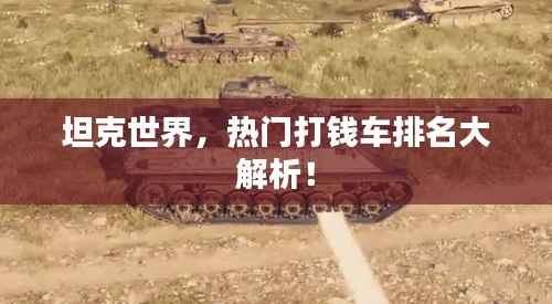 坦克世界,热门打钱车排名大解析!
