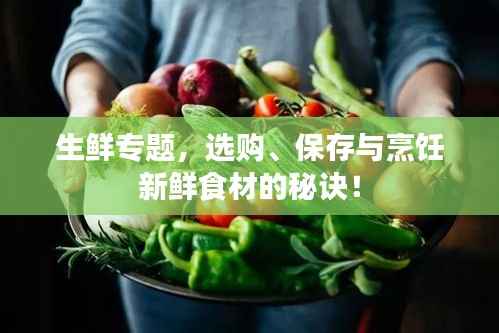生鲜专题,选购、保存与烹饪新鲜食材的秘诀!