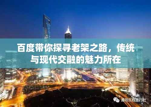 百度带你探寻老架之路,传统与现代交融的魅力所在